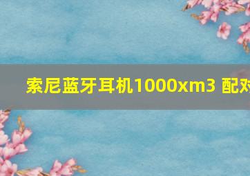 索尼蓝牙耳机1000xm3 配对